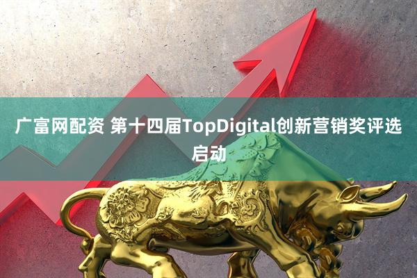 广富网配资 第十四届TopDigital创新营销奖评选启动